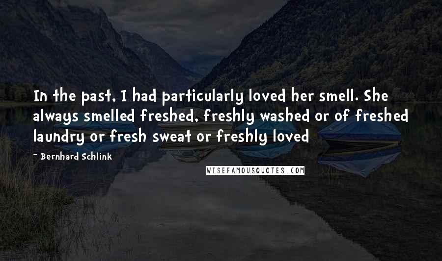 Bernhard Schlink Quotes: In the past, I had particularly loved her smell. She always smelled freshed, freshly washed or of freshed laundry or fresh sweat or freshly loved