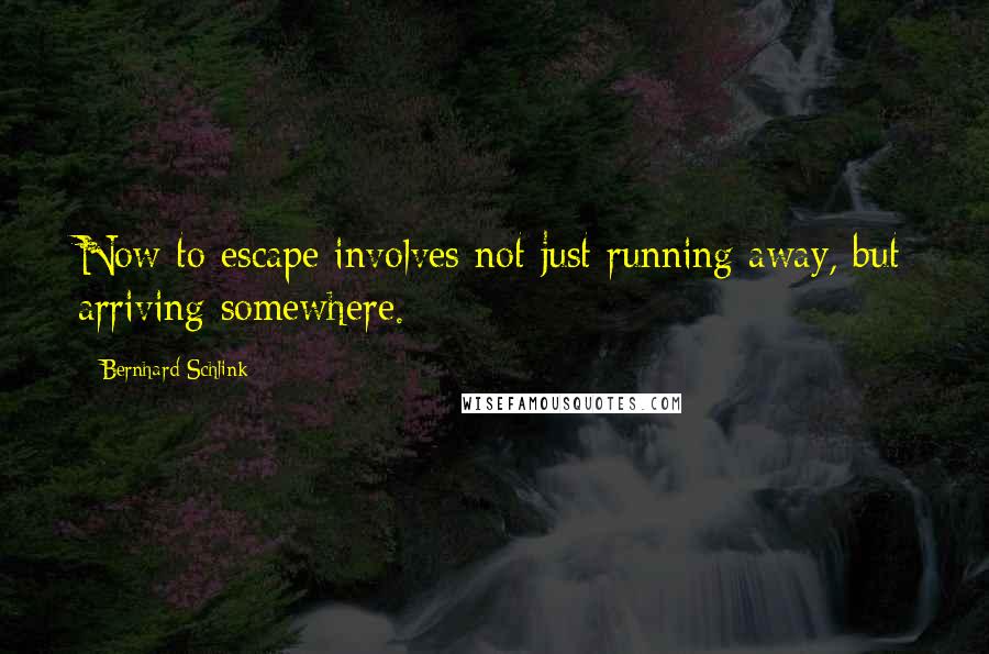 Bernhard Schlink Quotes: Now to escape involves not just running away, but arriving somewhere.