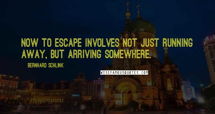 Bernhard Schlink Quotes: Now to escape involves not just running away, but arriving somewhere.