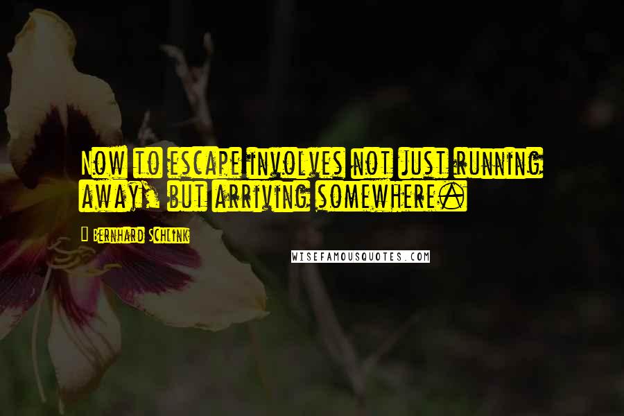 Bernhard Schlink Quotes: Now to escape involves not just running away, but arriving somewhere.