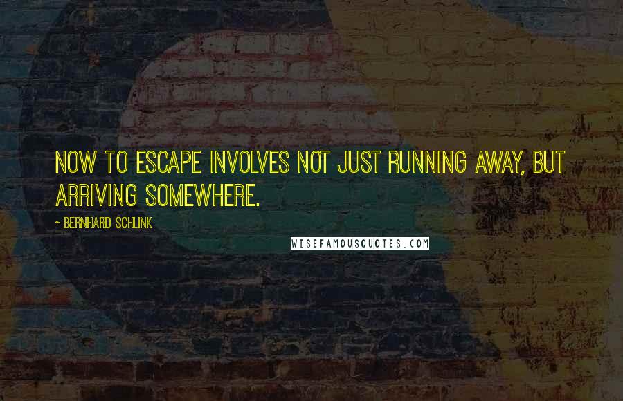 Bernhard Schlink Quotes: Now to escape involves not just running away, but arriving somewhere.