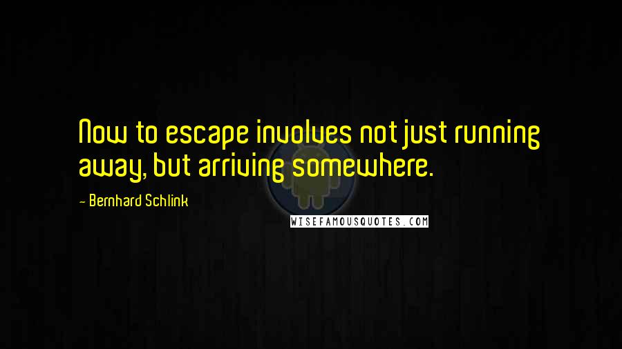 Bernhard Schlink Quotes: Now to escape involves not just running away, but arriving somewhere.