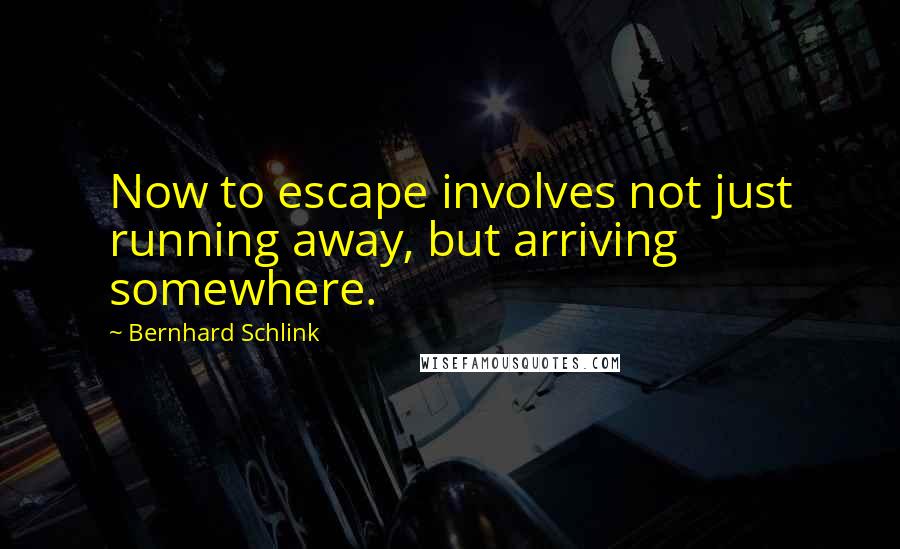 Bernhard Schlink Quotes: Now to escape involves not just running away, but arriving somewhere.