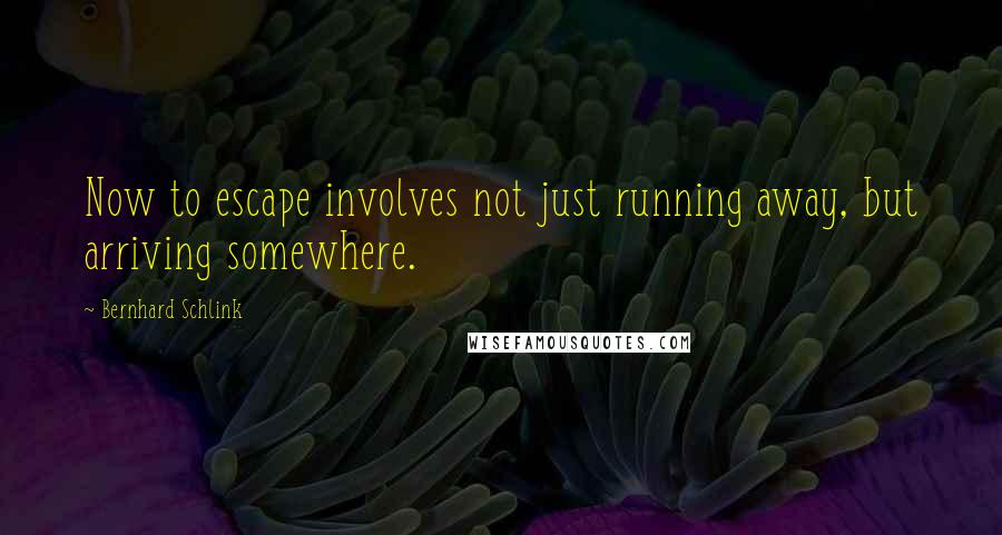 Bernhard Schlink Quotes: Now to escape involves not just running away, but arriving somewhere.