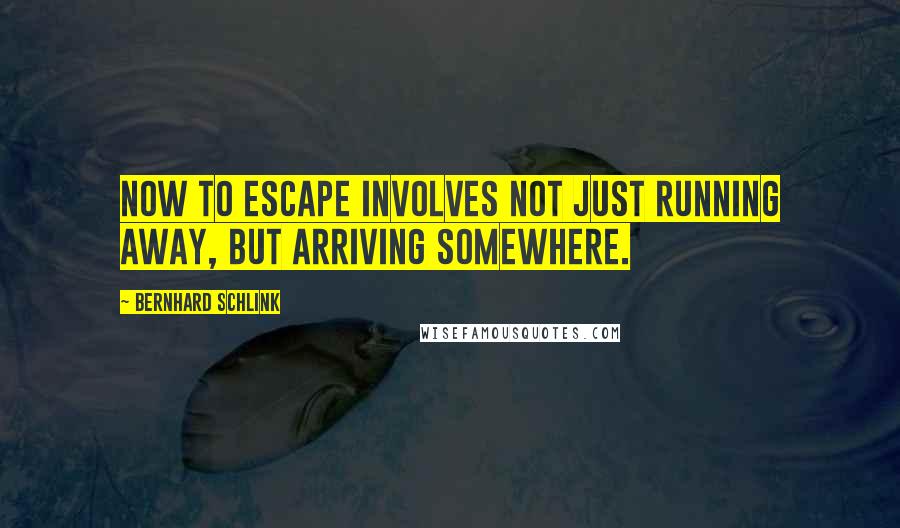 Bernhard Schlink Quotes: Now to escape involves not just running away, but arriving somewhere.