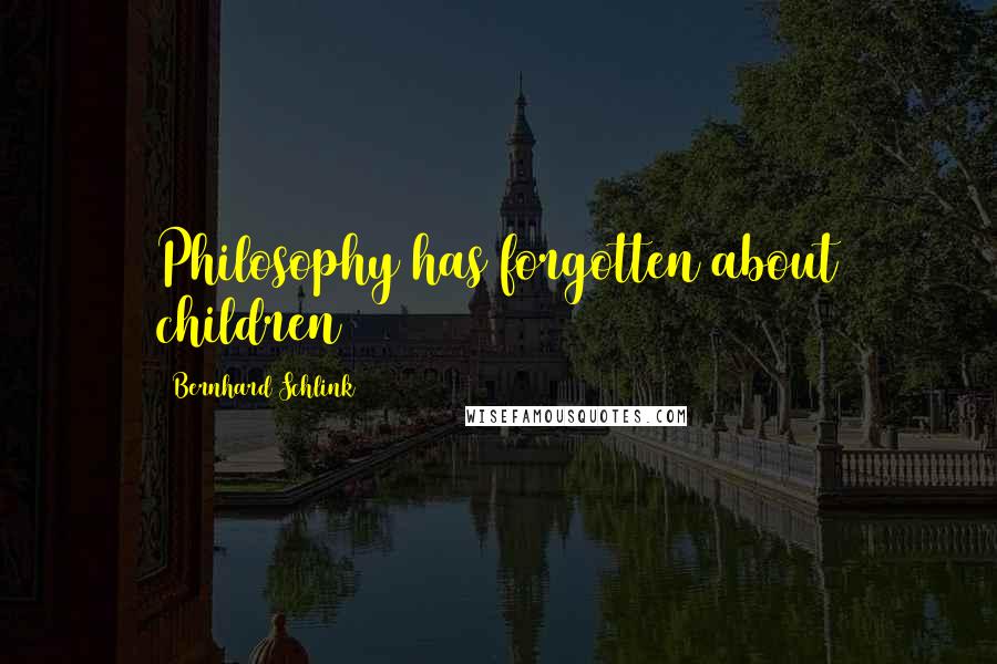 Bernhard Schlink Quotes: Philosophy has forgotten about children