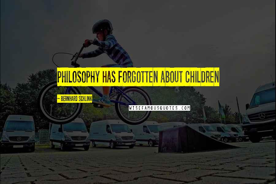 Bernhard Schlink Quotes: Philosophy has forgotten about children