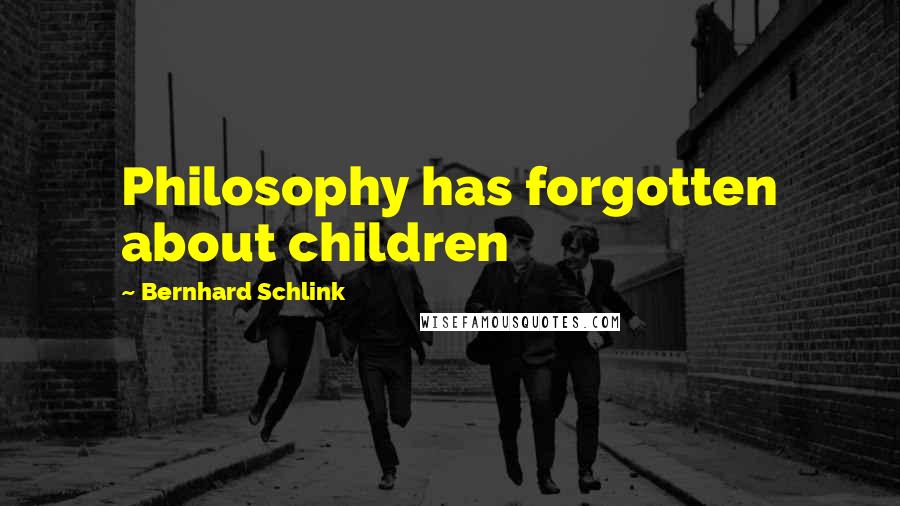 Bernhard Schlink Quotes: Philosophy has forgotten about children