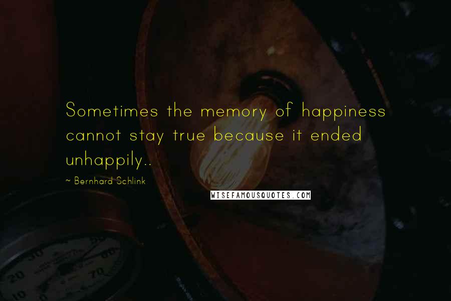 Bernhard Schlink Quotes: Sometimes the memory of happiness cannot stay true because it ended unhappily..