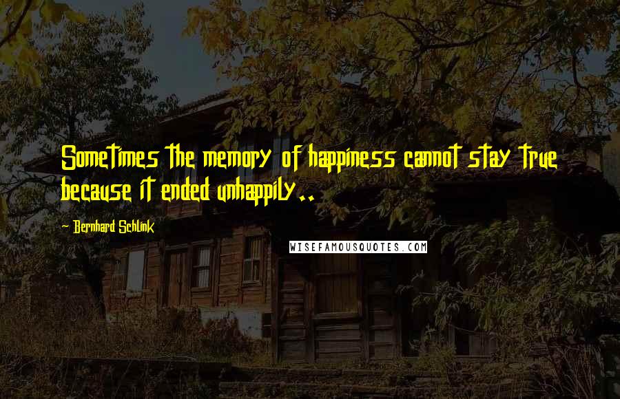 Bernhard Schlink Quotes: Sometimes the memory of happiness cannot stay true because it ended unhappily..