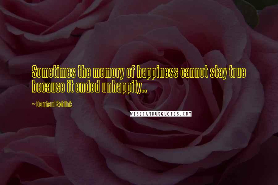 Bernhard Schlink Quotes: Sometimes the memory of happiness cannot stay true because it ended unhappily..