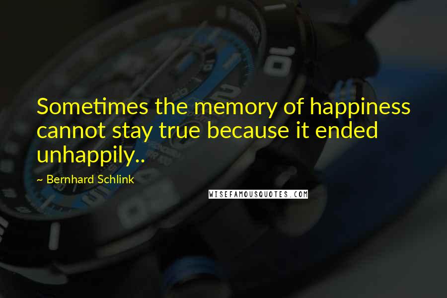 Bernhard Schlink Quotes: Sometimes the memory of happiness cannot stay true because it ended unhappily..