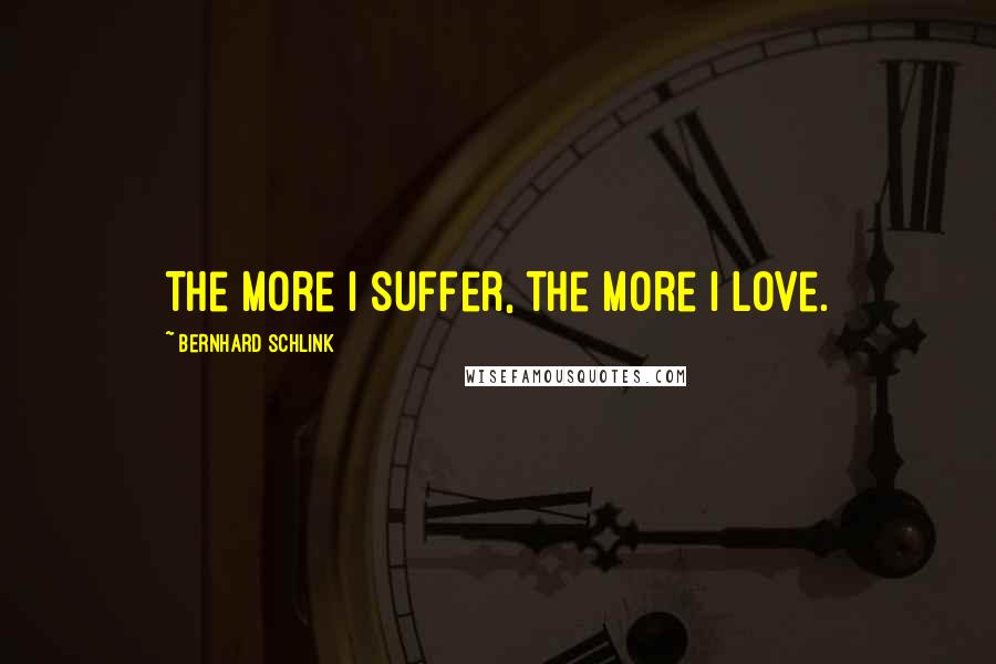 Bernhard Schlink Quotes: The more I suffer, the more I love.