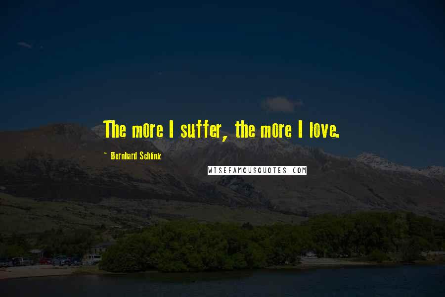 Bernhard Schlink Quotes: The more I suffer, the more I love.