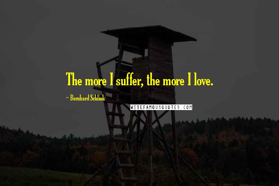 Bernhard Schlink Quotes: The more I suffer, the more I love.