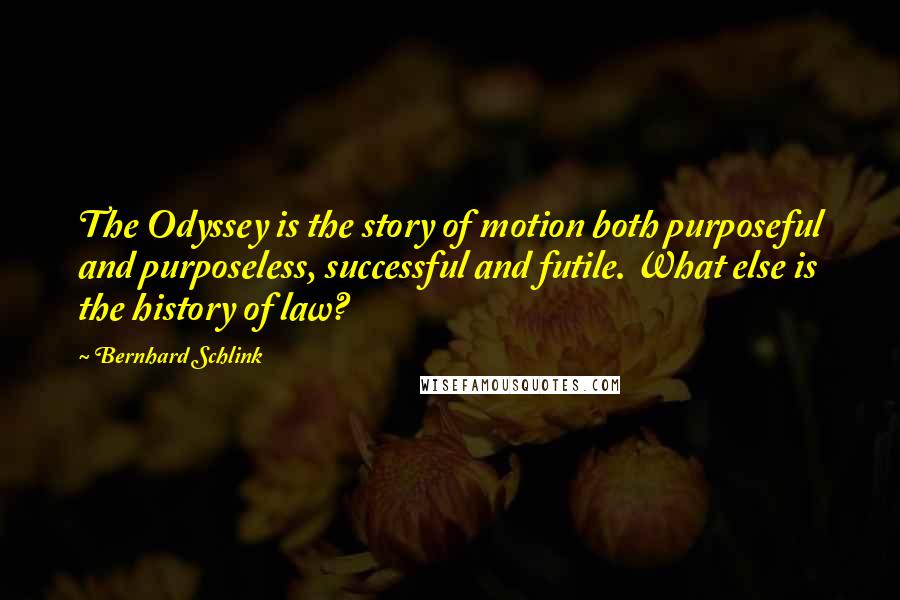 Bernhard Schlink Quotes: The Odyssey is the story of motion both purposeful and purposeless, successful and futile. What else is the history of law?