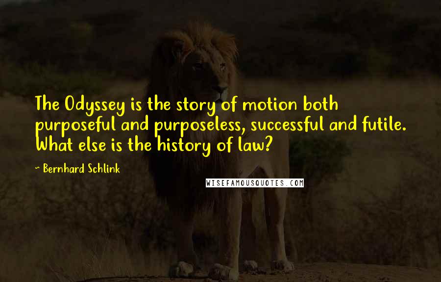 Bernhard Schlink Quotes: The Odyssey is the story of motion both purposeful and purposeless, successful and futile. What else is the history of law?