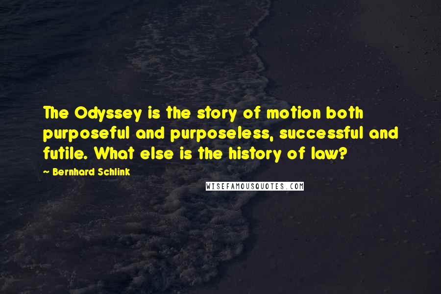 Bernhard Schlink Quotes: The Odyssey is the story of motion both purposeful and purposeless, successful and futile. What else is the history of law?