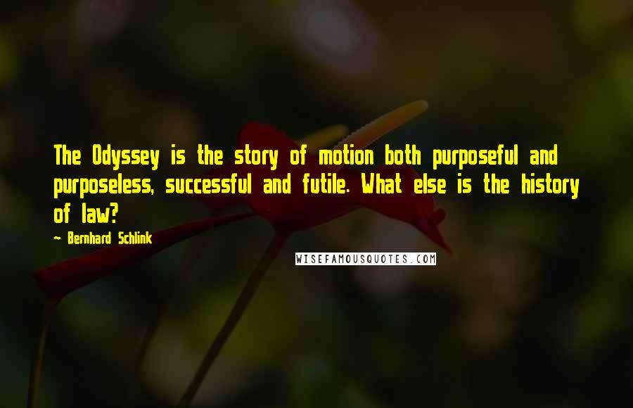 Bernhard Schlink Quotes: The Odyssey is the story of motion both purposeful and purposeless, successful and futile. What else is the history of law?