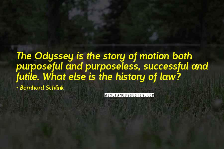 Bernhard Schlink Quotes: The Odyssey is the story of motion both purposeful and purposeless, successful and futile. What else is the history of law?