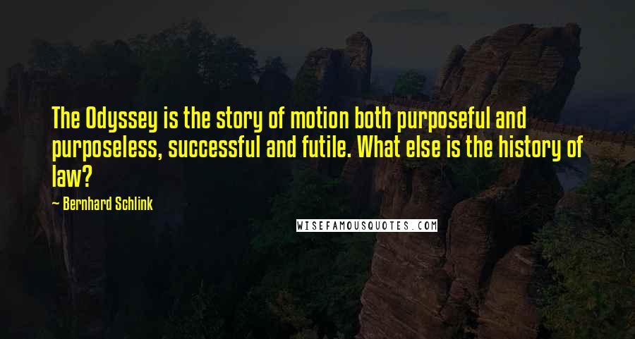 Bernhard Schlink Quotes: The Odyssey is the story of motion both purposeful and purposeless, successful and futile. What else is the history of law?