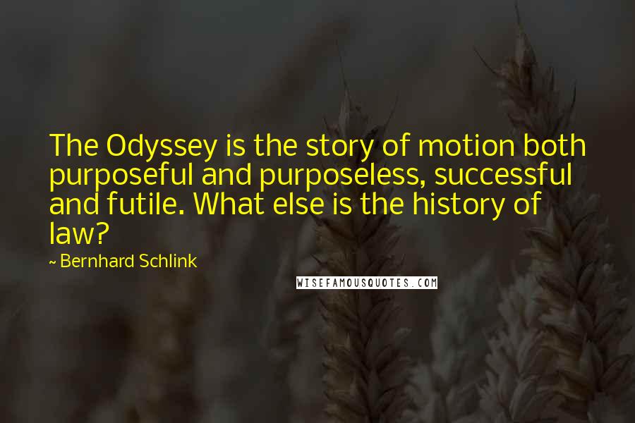 Bernhard Schlink Quotes: The Odyssey is the story of motion both purposeful and purposeless, successful and futile. What else is the history of law?