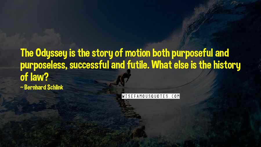 Bernhard Schlink Quotes: The Odyssey is the story of motion both purposeful and purposeless, successful and futile. What else is the history of law?