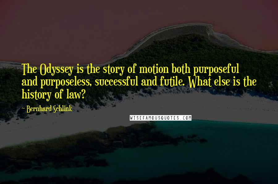 Bernhard Schlink Quotes: The Odyssey is the story of motion both purposeful and purposeless, successful and futile. What else is the history of law?