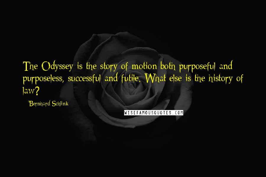 Bernhard Schlink Quotes: The Odyssey is the story of motion both purposeful and purposeless, successful and futile. What else is the history of law?