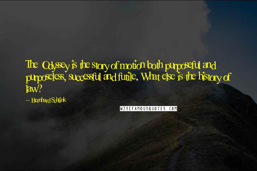 Bernhard Schlink Quotes: The Odyssey is the story of motion both purposeful and purposeless, successful and futile. What else is the history of law?