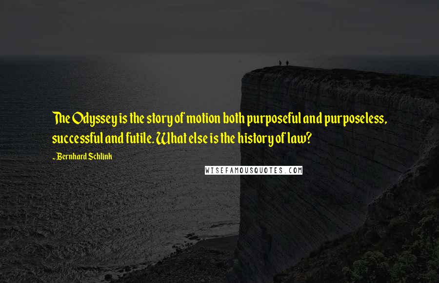 Bernhard Schlink Quotes: The Odyssey is the story of motion both purposeful and purposeless, successful and futile. What else is the history of law?