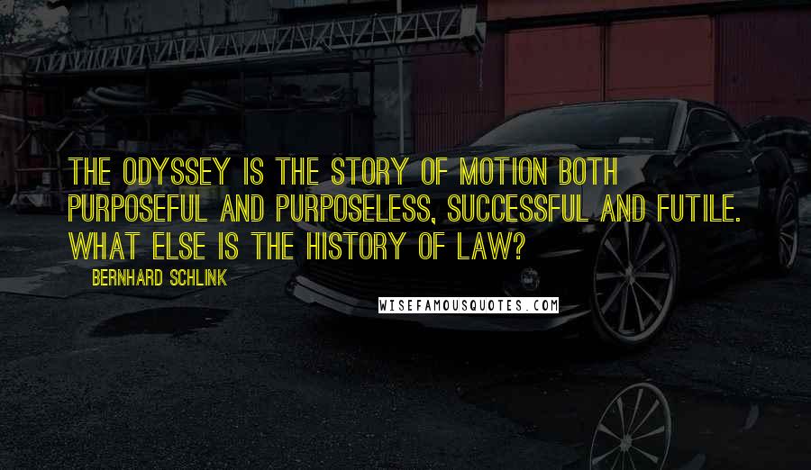 Bernhard Schlink Quotes: The Odyssey is the story of motion both purposeful and purposeless, successful and futile. What else is the history of law?