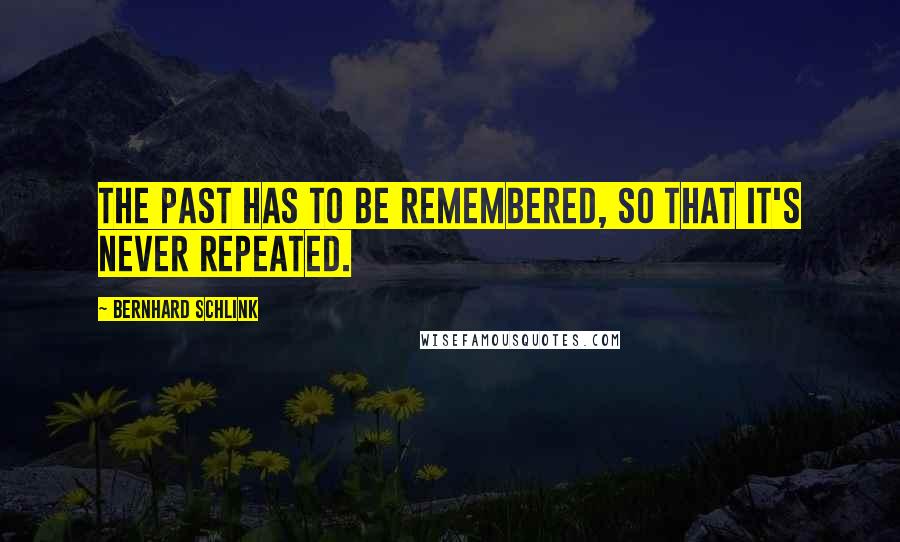 Bernhard Schlink Quotes: The past has to be remembered, so that it's never repeated.