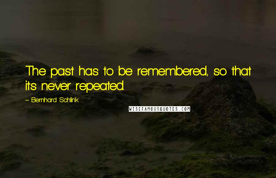 Bernhard Schlink Quotes: The past has to be remembered, so that it's never repeated.