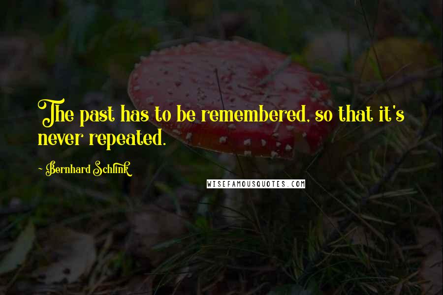 Bernhard Schlink Quotes: The past has to be remembered, so that it's never repeated.