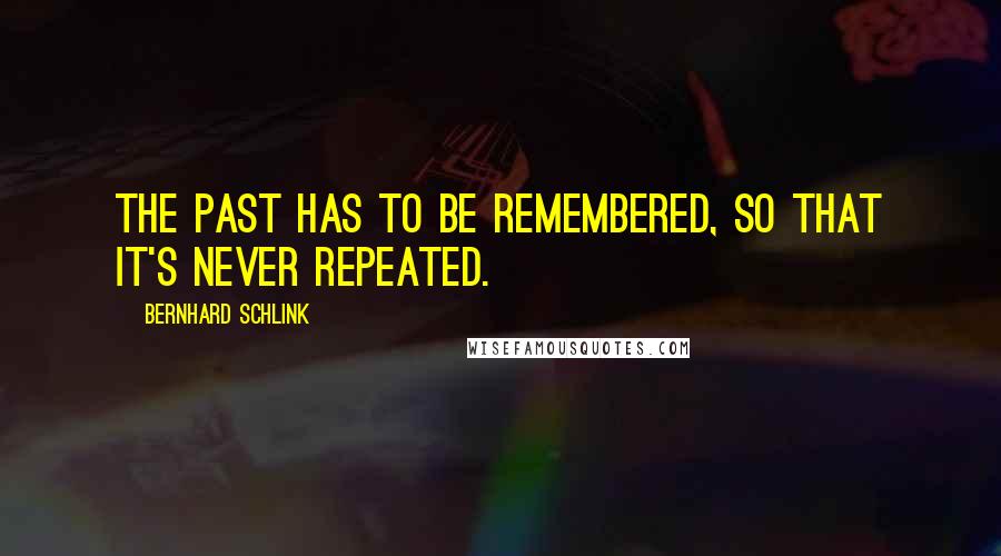 Bernhard Schlink Quotes: The past has to be remembered, so that it's never repeated.