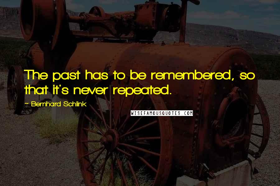 Bernhard Schlink Quotes: The past has to be remembered, so that it's never repeated.