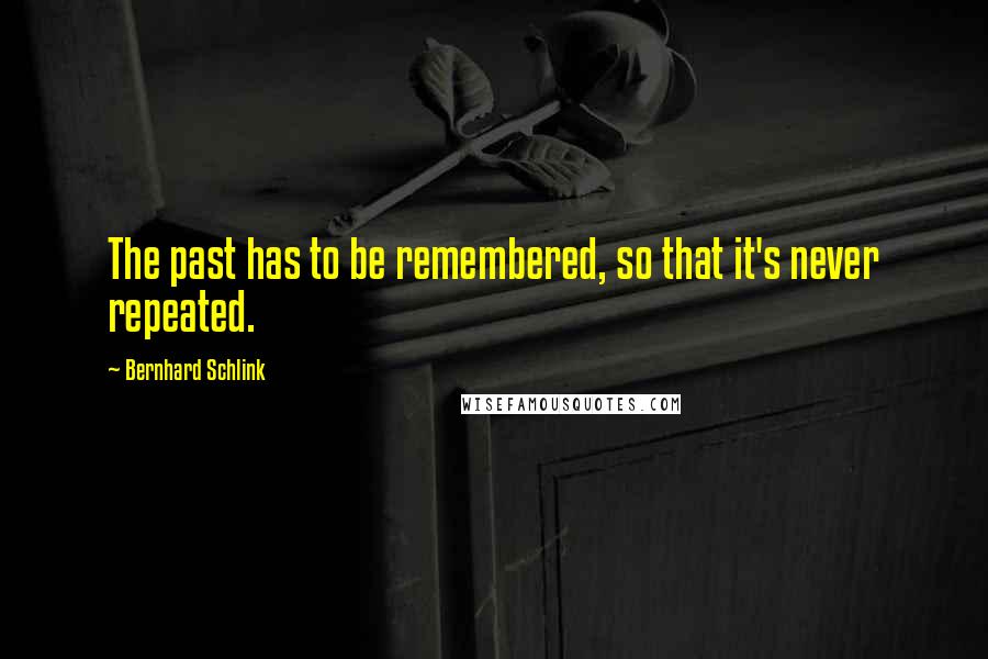 Bernhard Schlink Quotes: The past has to be remembered, so that it's never repeated.