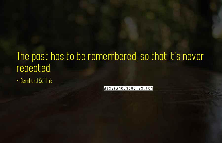 Bernhard Schlink Quotes: The past has to be remembered, so that it's never repeated.