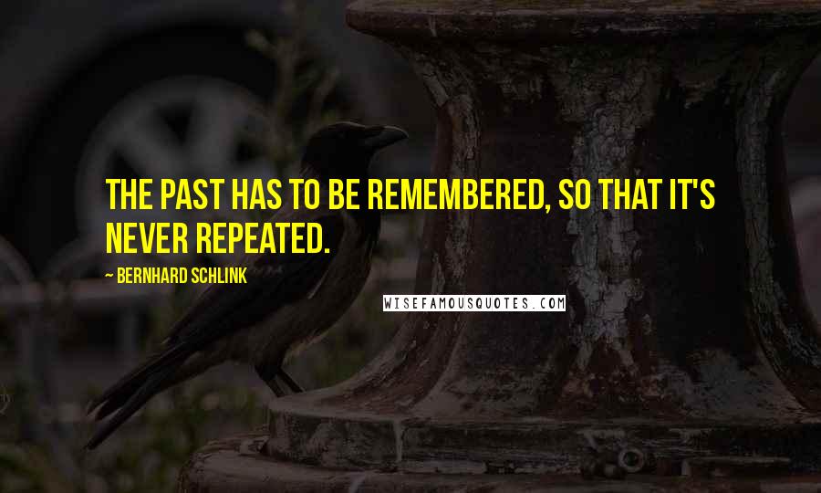 Bernhard Schlink Quotes: The past has to be remembered, so that it's never repeated.