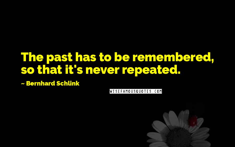 Bernhard Schlink Quotes: The past has to be remembered, so that it's never repeated.