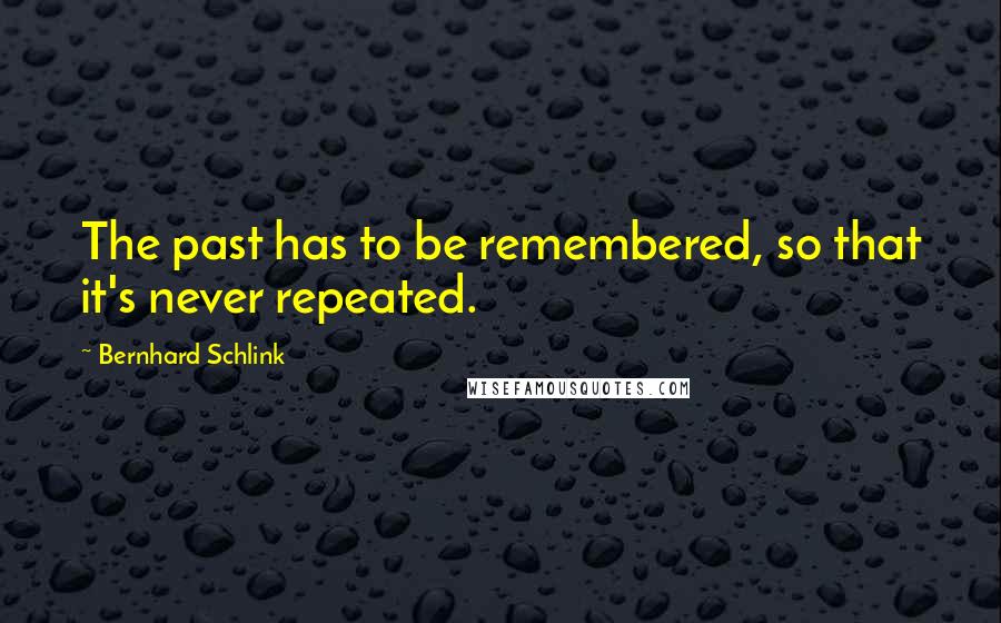 Bernhard Schlink Quotes: The past has to be remembered, so that it's never repeated.