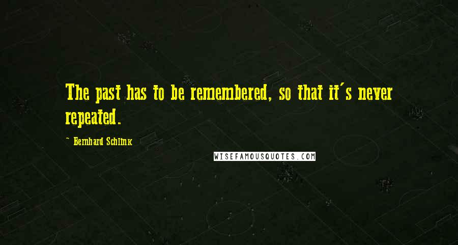 Bernhard Schlink Quotes: The past has to be remembered, so that it's never repeated.