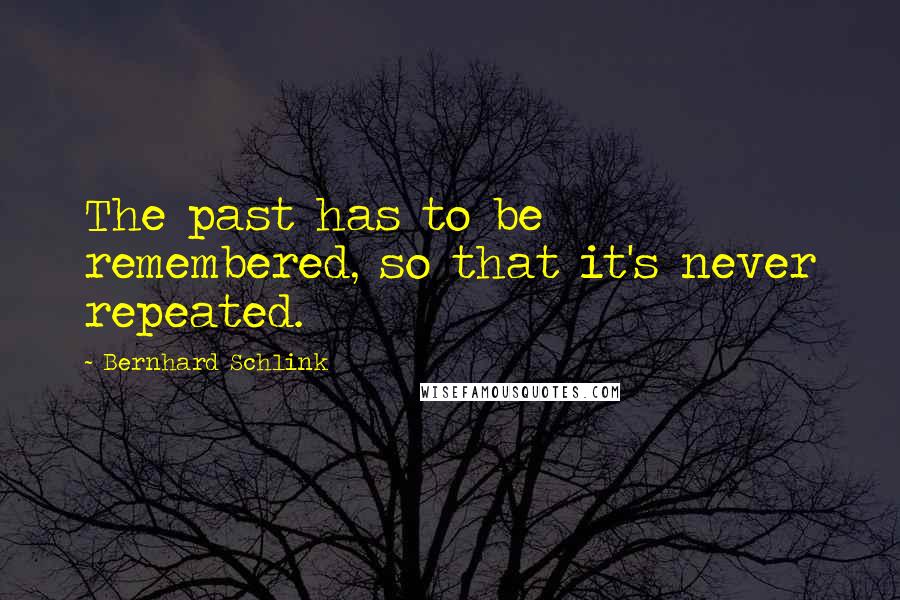 Bernhard Schlink Quotes: The past has to be remembered, so that it's never repeated.