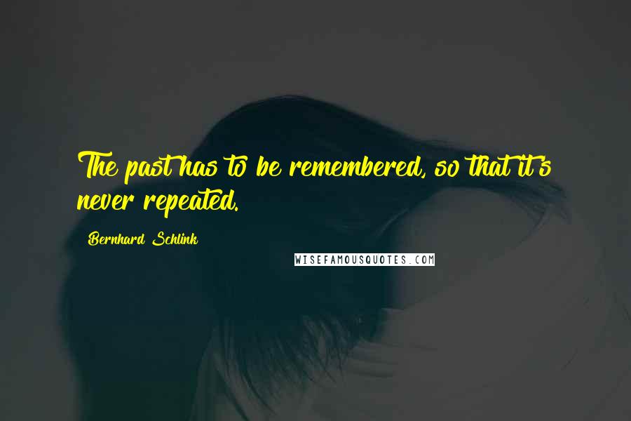 Bernhard Schlink Quotes: The past has to be remembered, so that it's never repeated.