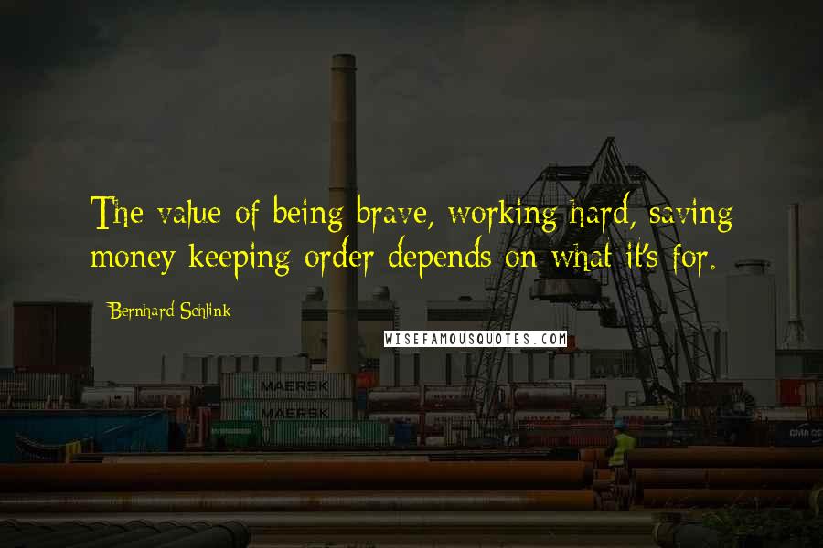 Bernhard Schlink Quotes: The value of being brave, working hard, saving money keeping order depends on what it's for.