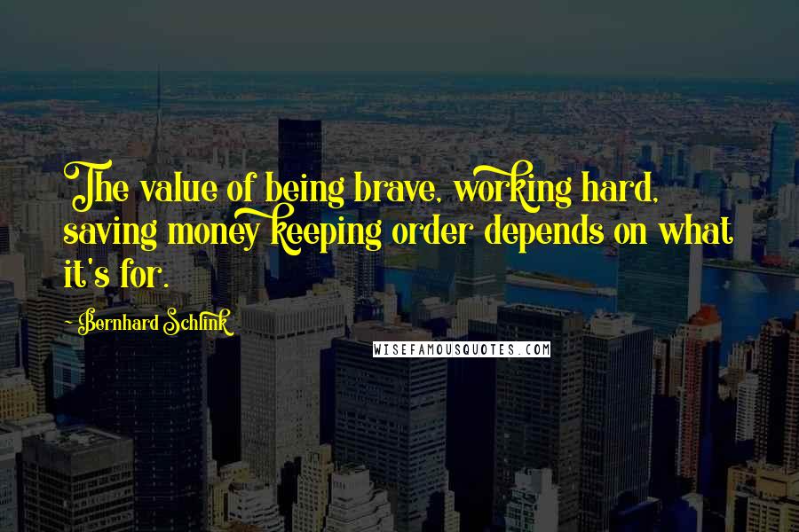 Bernhard Schlink Quotes: The value of being brave, working hard, saving money keeping order depends on what it's for.