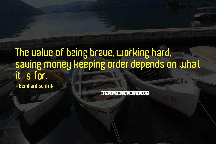 Bernhard Schlink Quotes: The value of being brave, working hard, saving money keeping order depends on what it's for.