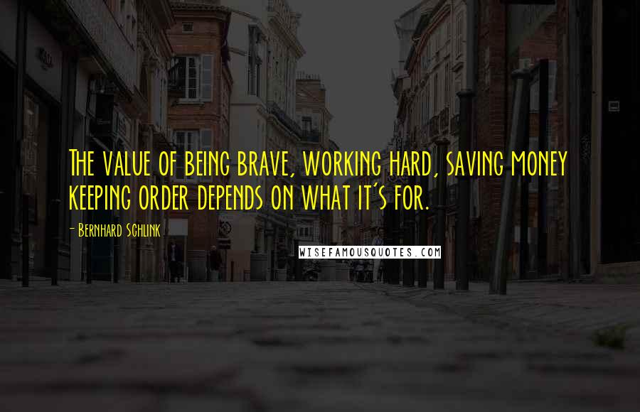 Bernhard Schlink Quotes: The value of being brave, working hard, saving money keeping order depends on what it's for.