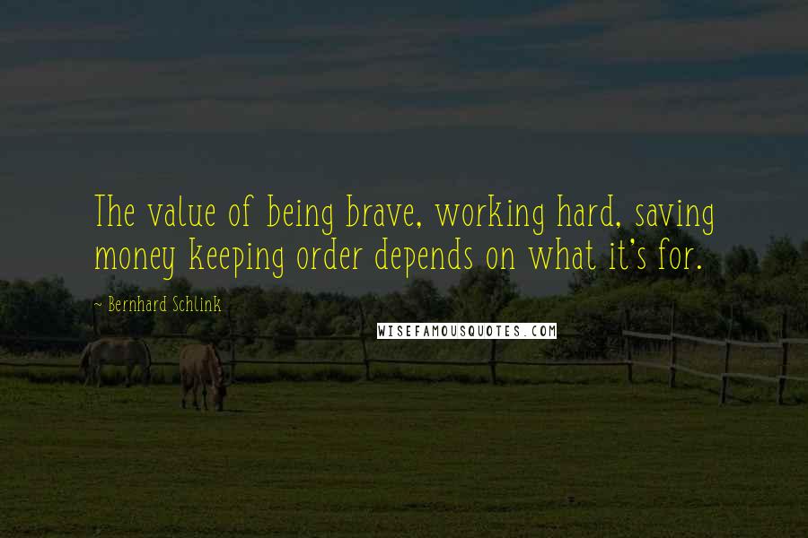 Bernhard Schlink Quotes: The value of being brave, working hard, saving money keeping order depends on what it's for.